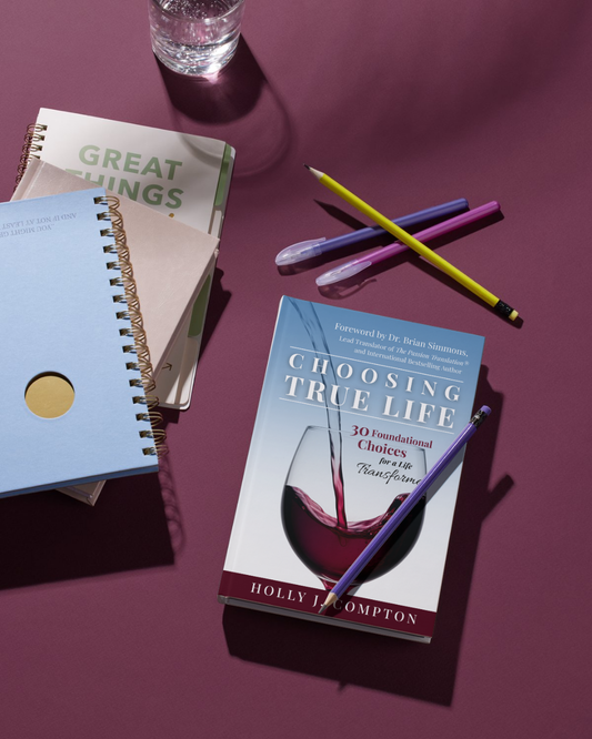 Choosing True Life: 30 Foundational Choices for a Life Transformed