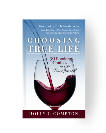 Choosing True Life: 30 Foundational Choices for a Life Transformed